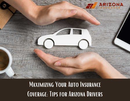 Maximizing Your Auto Insurance Coverage: Tips for Arizona Drivers