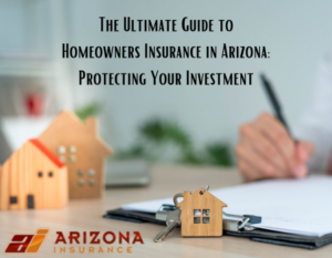 The Ultimate Guide to Homeowners Insurance in Arizona: Protecting Your Investment