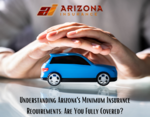 Understanding Arizona’s Minimum Insurance Requirements: Are You Fully Covered?