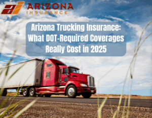Arizona Trucking Insurance: What DOT-Required Coverages Really Cost in 2025