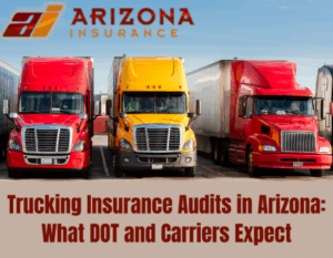 Trucking Insurance Audits in Arizona: What DOT and Carriers Expect