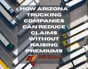 How Arizona Trucking Companies Can Reduce Claims Without Raising Premiums