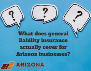 What does general liability insurance actually cover for Arizona businesses?