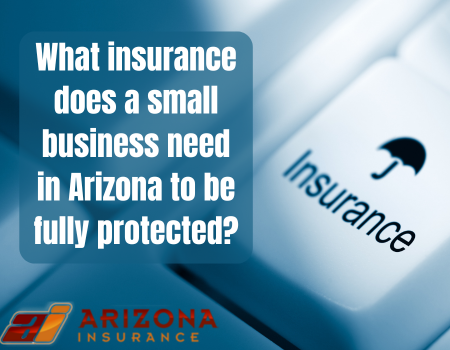 What insurance does a small business need in Arizona to be fully protected?