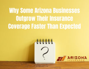 Why Some Arizona Businesses Outgrow Their Insurance Coverage Faster Than Expected