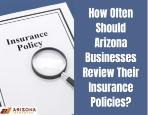 How Often Should Arizona Businesses Review Their Insurance Policies?
